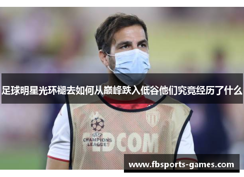 足球明星光环褪去如何从巅峰跌入低谷他们究竟经历了什么