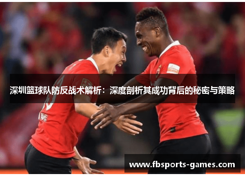 深圳篮球队防反战术解析：深度剖析其成功背后的秘密与策略