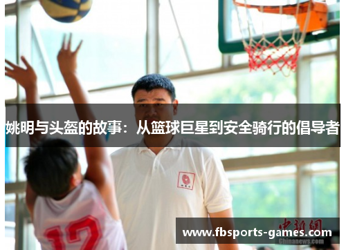 姚明与头盔的故事：从篮球巨星到安全骑行的倡导者