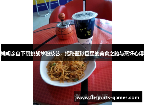 姚明亲自下厨挑战炒粉技艺，揭秘篮球巨星的美食之路与烹饪心得
