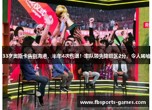 33岁奥斯卡告别海港，半年4次伤退！率队领先降级区2分，令人唏嘘