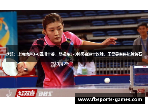 乒超：上海地产3-0四川丰谷，樊振东3-0孙闻喜迎十连胜，王曼昱率鲁能胜黄石