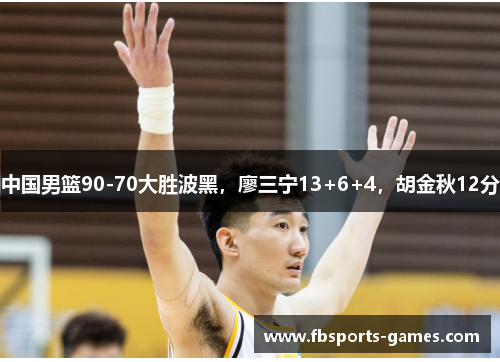 中国男篮90-70大胜波黑，廖三宁13+6+4，胡金秋12分