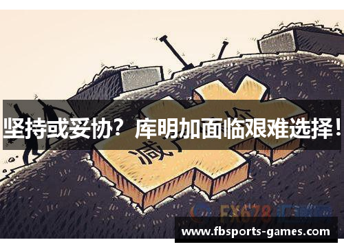 坚持或妥协？库明加面临艰难选择！