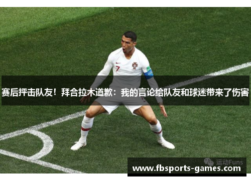赛后抨击队友！拜合拉木道歉：我的言论给队友和球迷带来了伤害